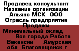 Продавец-консультант › Название организации ­ Альянс-МСК, ООО › Отрасль предприятия ­ Продажи › Минимальный оклад ­ 25 000 - Все города Работа » Вакансии   . Амурская обл.,Благовещенск г.